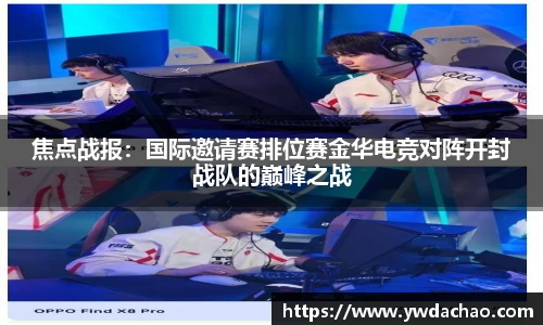 焦点战报：国际邀请赛排位赛金华电竞对阵开封战队的巅峰之战