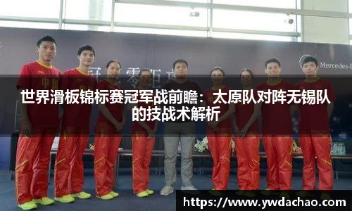 世界滑板锦标赛冠军战前瞻：太原队对阵无锡队的技战术解析