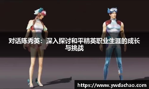 对话陈秀英：深入探讨和平精英职业生涯的成长与挑战
