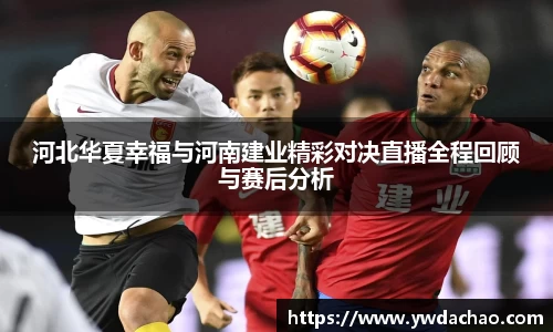 河北华夏幸福与河南建业精彩对决直播全程回顾与赛后分析