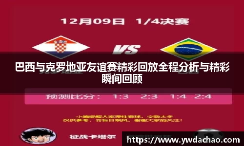 巴西与克罗地亚友谊赛精彩回放全程分析与精彩瞬间回顾